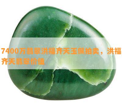 7400万翡翠洪福齐天玉佩拍卖，洪福齐天翡翠价值