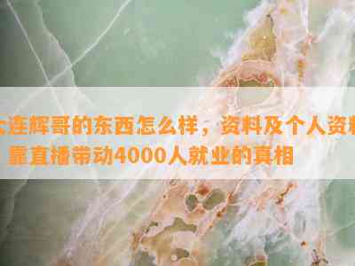 大连辉哥的东西怎么样，资料及个人资料，靠直播带动4000人就业的真相