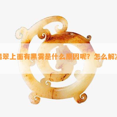 翡翠上面有黑雾是什么原因呢？怎么解决？