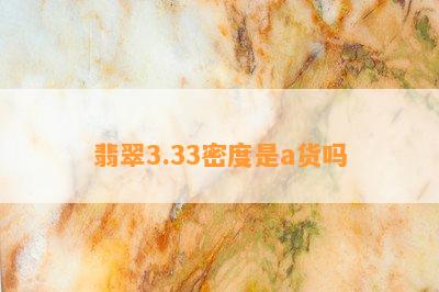 翡翠3.33密度是a货吗