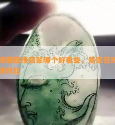 豆绿跟阳绿翡翠哪个好看些，翡翠豆绿和阳绿对比