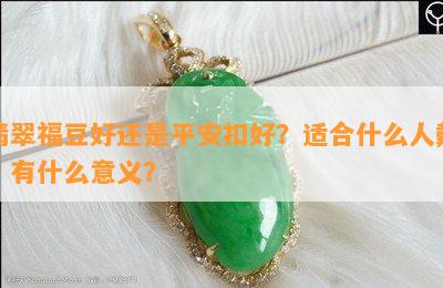 翡翠福豆好还是平安扣好？适合什么人戴，有什么意义？