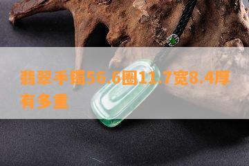 翡翠手镯56.6圈11.7宽8.4厚有多重