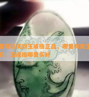 哪里可以买到玉戒指正品，哪里有卖玉戒指的，玉戒指哪里买好