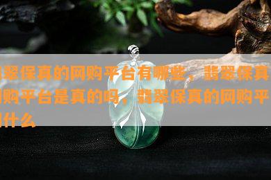 翡翠保真的网购平台有哪些，翡翠保真的网购平台是真的吗，翡翠保真的网购平台叫什么