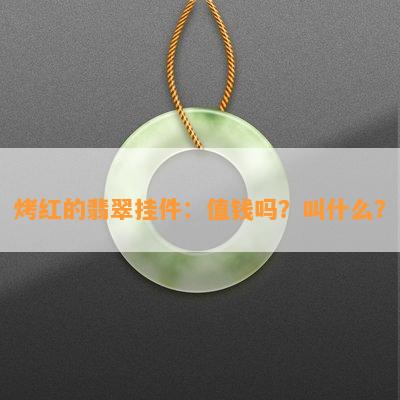 烤红的翡翠挂件：值钱吗？叫什么？