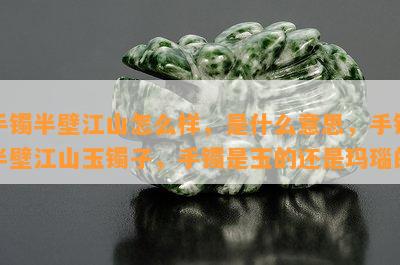 手镯半壁江山怎么样，是什么意思，手镯半壁江山玉镯子，手镯是玉的还是玛瑙的