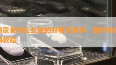 翡翠首饰怎么做的好看又简单，图片和视频教程