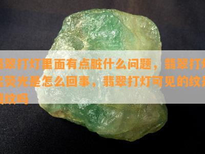 翡翠打灯里面有点脏什么问题，翡翠打灯起荧光是怎么回事，翡翠打灯可见的纹是裂纹吗