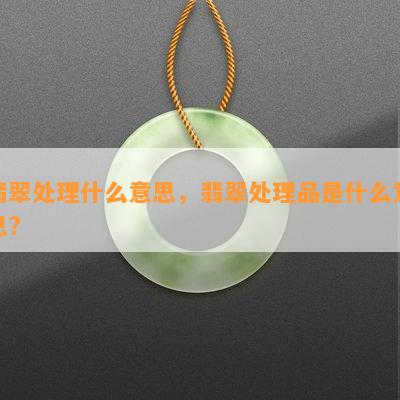 翡翠处理什么意思，翡翠处理品是什么意思?