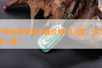 泸洲老窖绿豆大曲价格51.8度，多少钱一瓶？