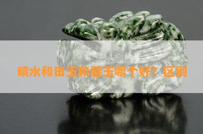 晴水和田玉和碧玉哪个好？区别