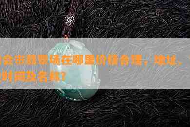 四会市翡翠场在哪里价格合理，地址、营业时间及名称？