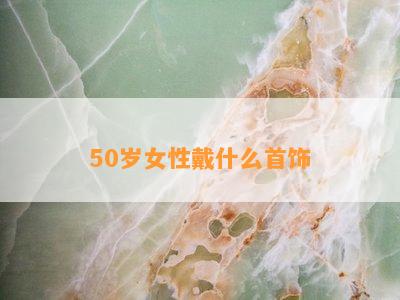 50岁女性戴什么首饰