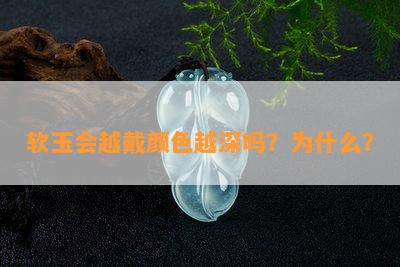 软玉会越戴颜色越深吗？为什么？