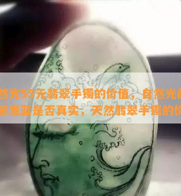 自然光55元翡翠手镯的价值，自然光的翡翠发蓝是否真实，天然翡翠手镯的价格