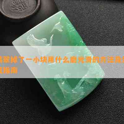 翡翠掉了一小块用什么磨光滑的方法及修复指南