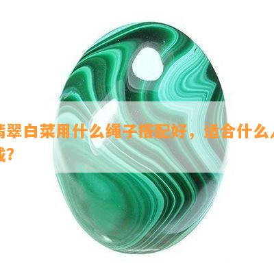 翡翠白菜用什么绳子搭配好，适合什么人戴？