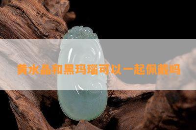 黄水晶和黑玛瑙可以一起佩戴吗