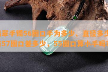 翡翠手镯56圈口手为多少、直径多少、与57圈口差多少，55圈口算小手吗？