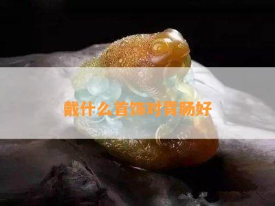 戴什么首饰对胃肠好