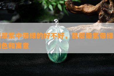 翡翠紫中带绿的好不好，翡翠带紫带绿的颜色和寓意