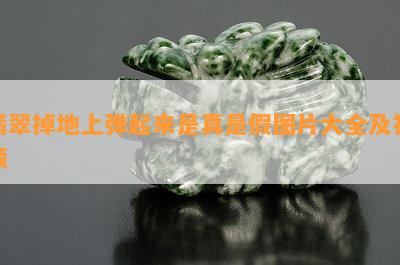 翡翠掉地上弹起来是真是假图片大全及视频