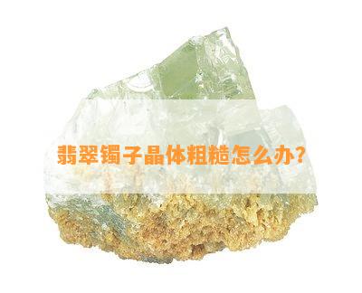 翡翠镯子晶体粗糙怎么办？