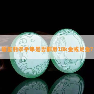 碧玺翡翠手串是否都用18k金或足金？