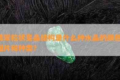 翡翠粒状变晶结构是什么种水晶的颜色、图片和种类？