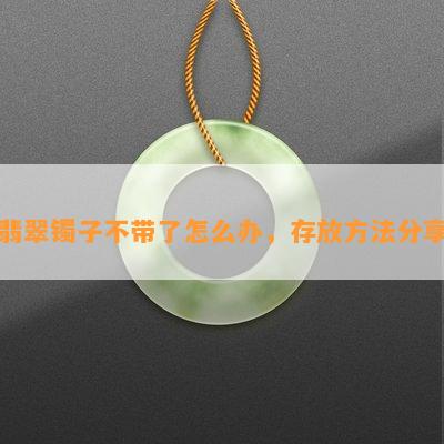 翡翠镯子不带了怎么办，存放方法分享