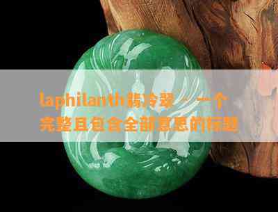 laphilanth翡冷翠 - 一个完整且包含全部意思的标题