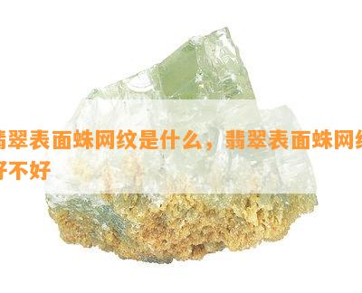 翡翠表面蛛网纹是什么，翡翠表面蛛网纹好不好