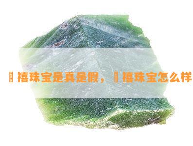 苪禧珠宝是真是假，苪禧珠宝怎么样