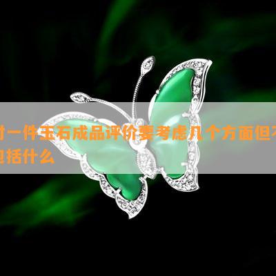 对一件玉石成品评价要考虑几个方面但不包括什么