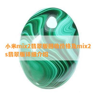 小米mix2翡翠版回收价格及mix2s翡翠版详细介绍