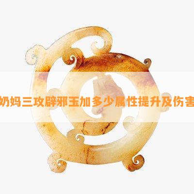 奶妈三攻辟邪玉加多少属性提升及伤害