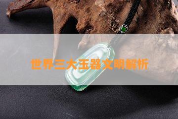 世界三大玉器文明解析