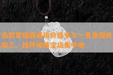 青岛翡翠镶嵌戒指价格多少一克及相关翡翠加工、挂件和珠宝店集中地