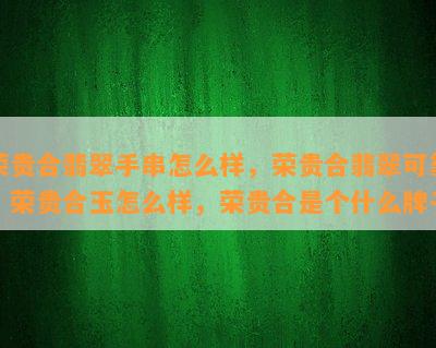 荣贵合翡翠手串怎么样，荣贵合翡翠可靠，荣贵合玉怎么样，荣贵合是个什么牌子