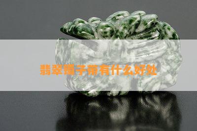 翡翠镯子带有什么好处