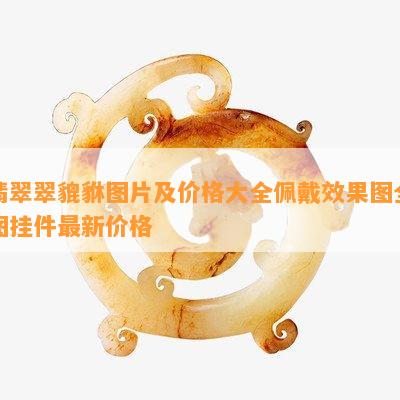 翡翠翠貔貅图片及价格大全佩戴效果图全图挂件最新价格