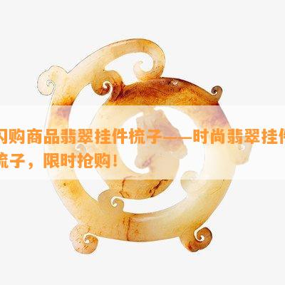 闪购商品翡翠挂件梳子——时尚翡翠挂件梳子，限时抢购！