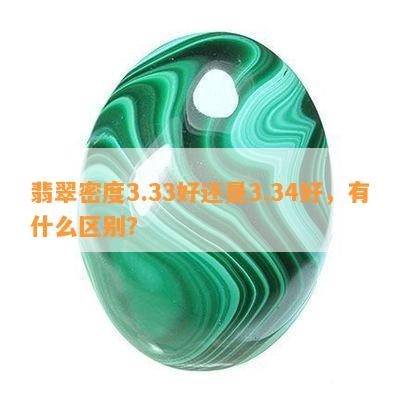 翡翠密度3.33好还是3.34好，有什么区别？