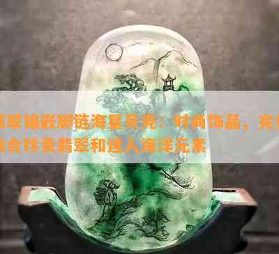 翡翠镶嵌脚链海星贝壳：时尚饰品，完美融合珍贵翡翠和迷人海洋元素