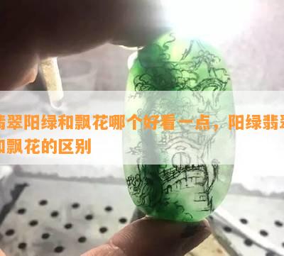 翡翠阳绿和飘花哪个好看一点，阳绿翡翠和飘花的区别