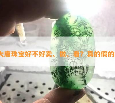 大唐珠宝好不好卖、做、看？真的假的？