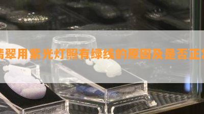 翡翠用紫光灯照有绿线的原因及是否正常？