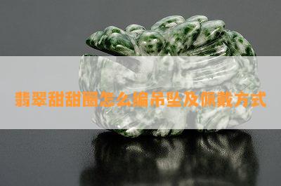 翡翠甜甜圈怎么编吊坠及佩戴方式