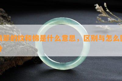 翡翠的纹和棉是什么意思，区别与怎么区分